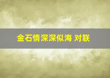 金石情深深似海 对联